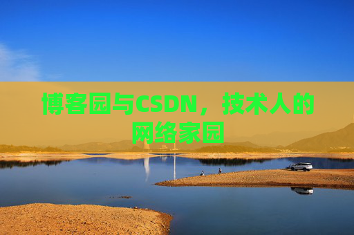博客园与CSDN,技术人的网络家园 博客园与CSDN,技术人的网络家园