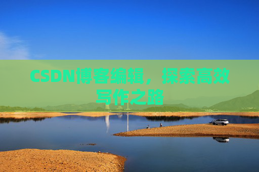 CSDN博客编辑，探索高效写作之路