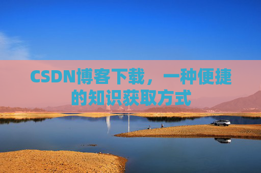 CSDN博客下载,一种便捷的知识获取方式